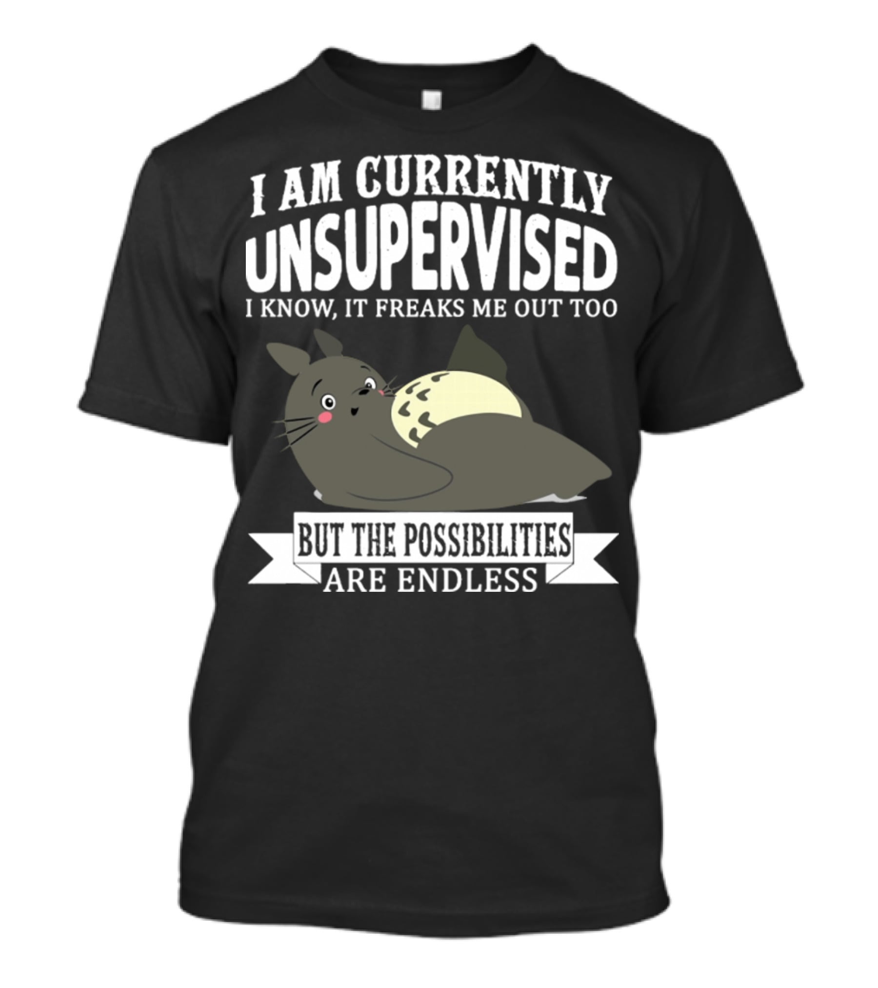 I Am Currently Unsupervised Totoro I Know It Freaks Me Out Too But The Possibilities Are Endless T-Shirt