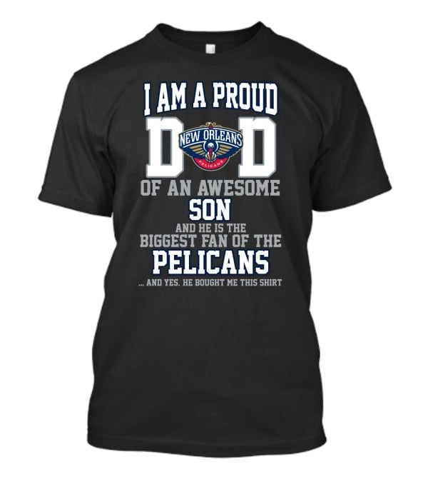 I Am A Proud Dad Of An Awesome Son And He Is The Biggest Fan Of The New Orleans Pelicans T-Shirt
