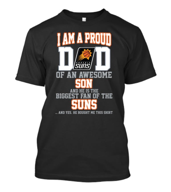 I Am A Proud Dad Of An Awesome Son And He Is The Biggest Fan Of The Phoenix Suns T-Shirt