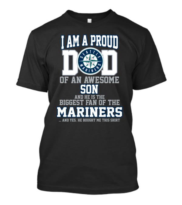I AM A PROUD DAD OF AN AWESOME SON HE IS THE BIGGEST FAN OF THE SEATTLE MARINERS T-Shirt