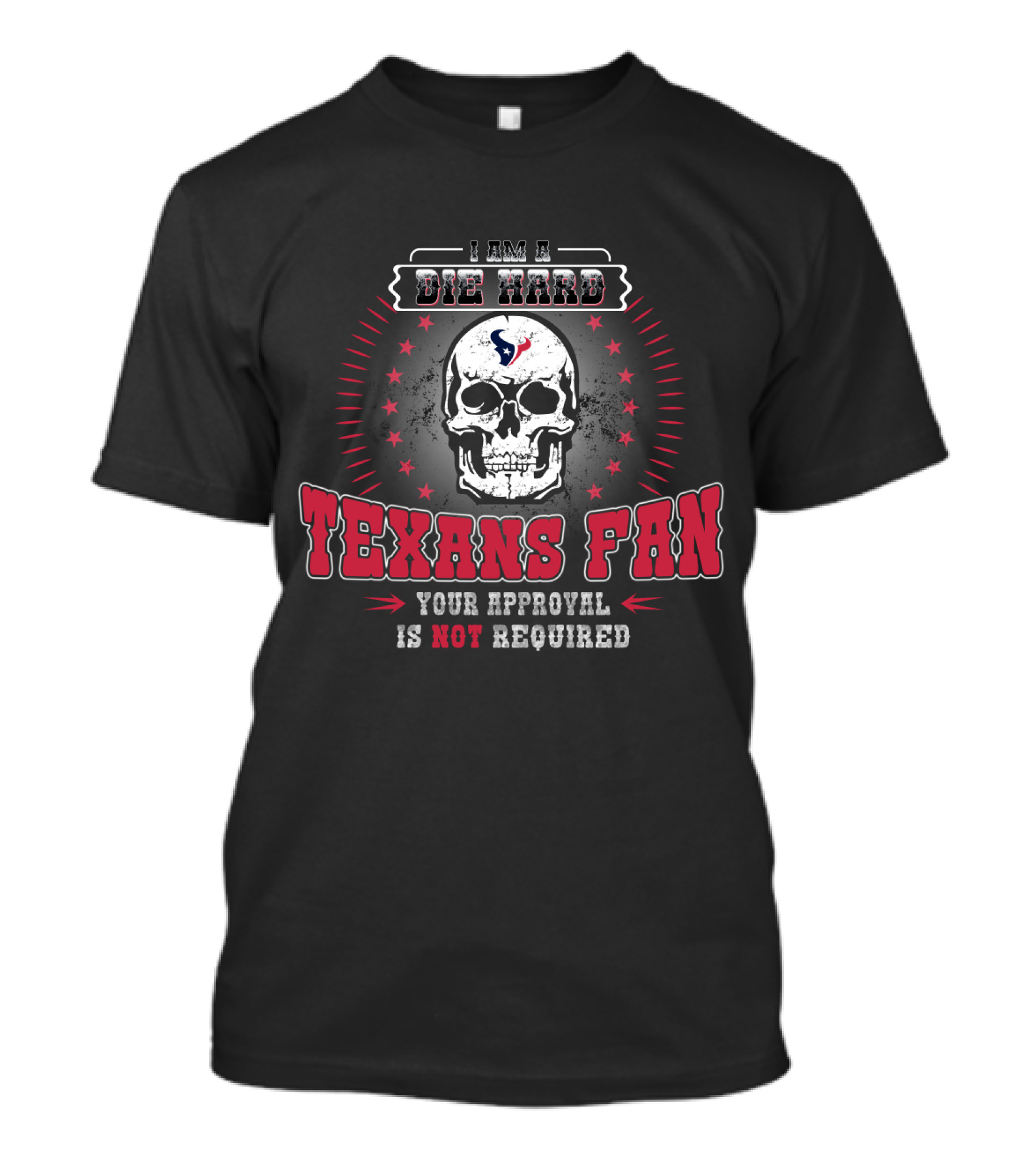 I Am A Die Hard Texans Fan Your Approval Is Not Required T-Shirt