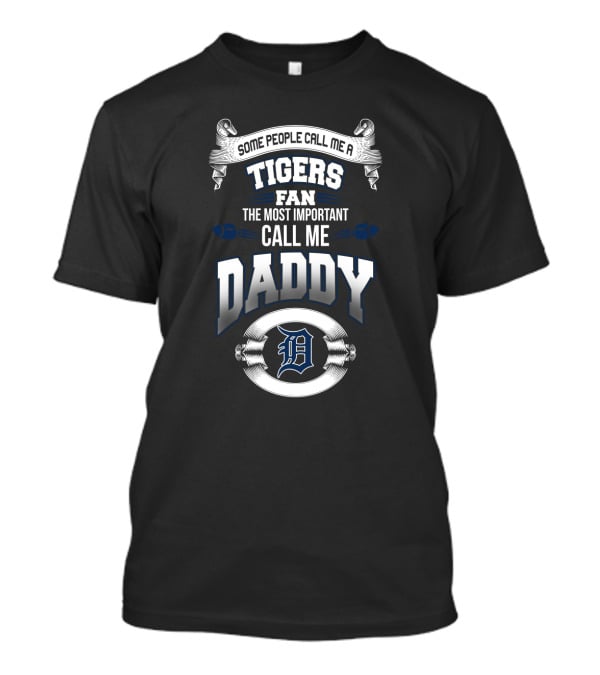 Some People Call Me A Tigers Fan The Most Important Call Me Daddy Detroit Tigers T-Shirt