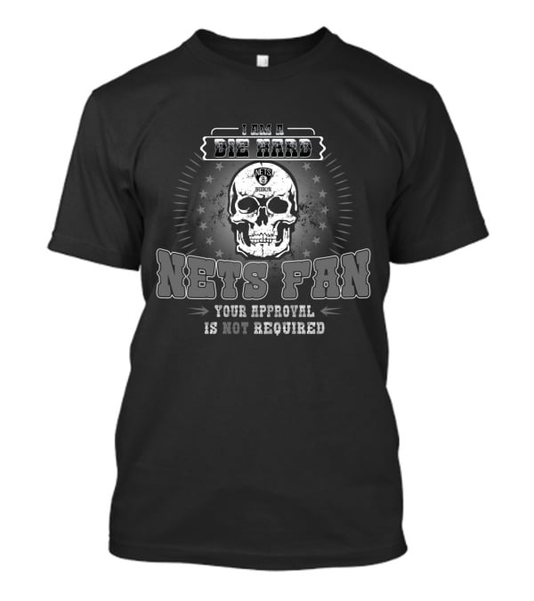 I Am A Die Hard Brooklyn Nets Fan Your Approval Is Not Required T-Shirt