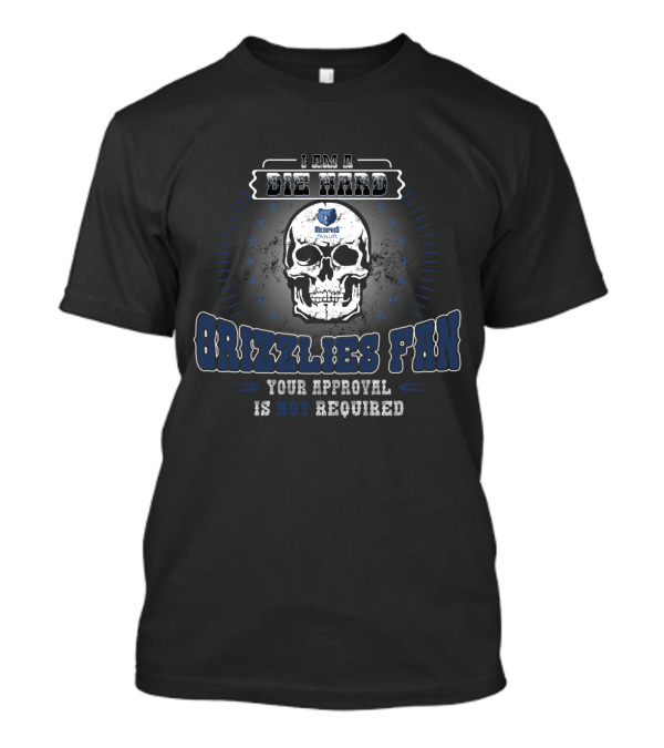 I Am A Die Hard Memphis Grizzlies Fan Your Approval Is Not Required T-Shirt