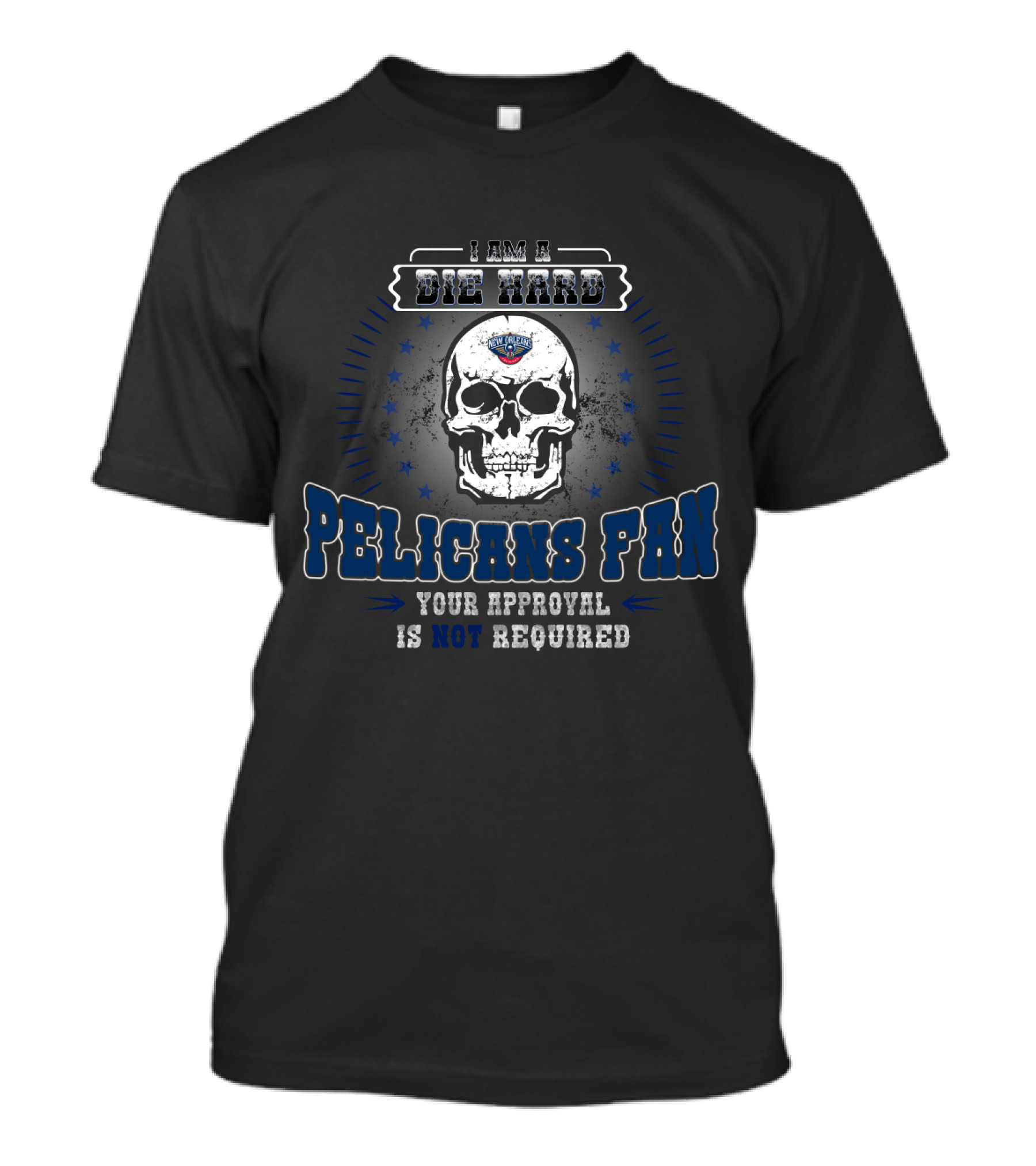 I Am A Die Hard Pelicans Fan Your Approval Is Not Required T-Shirt