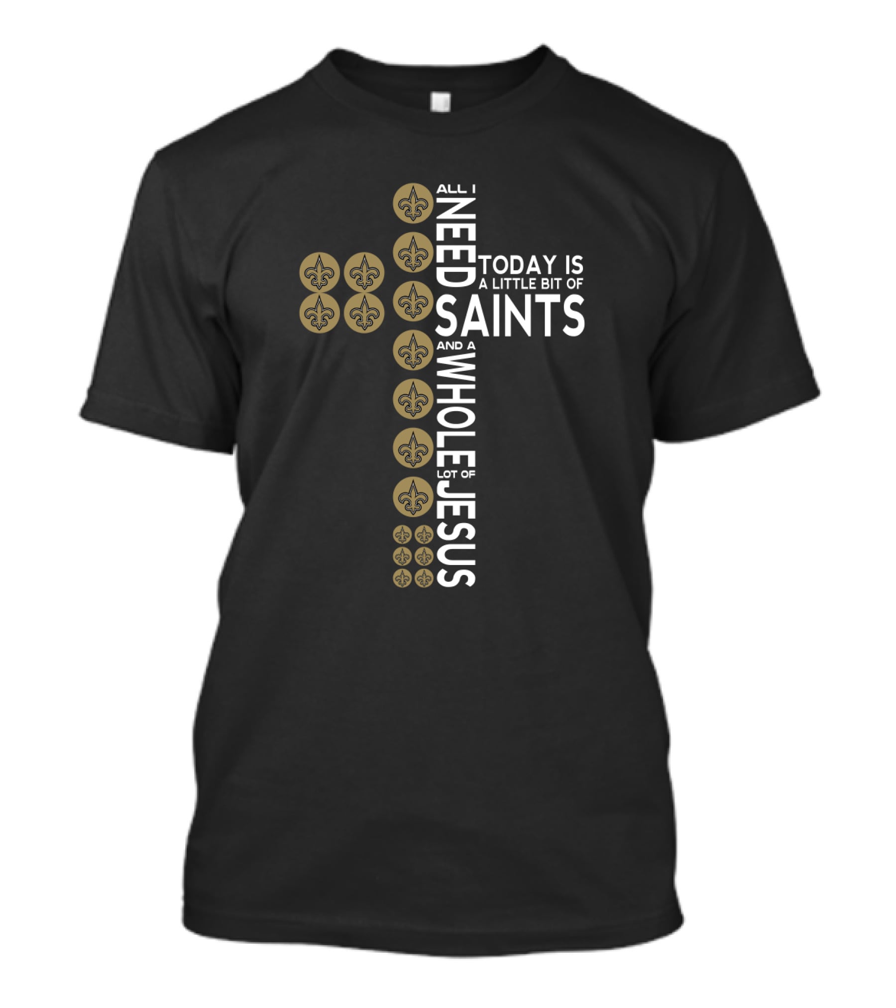All I Need Today Is A Little Bit Of Saints And A Whole Lot Of Jesus T-Shirt