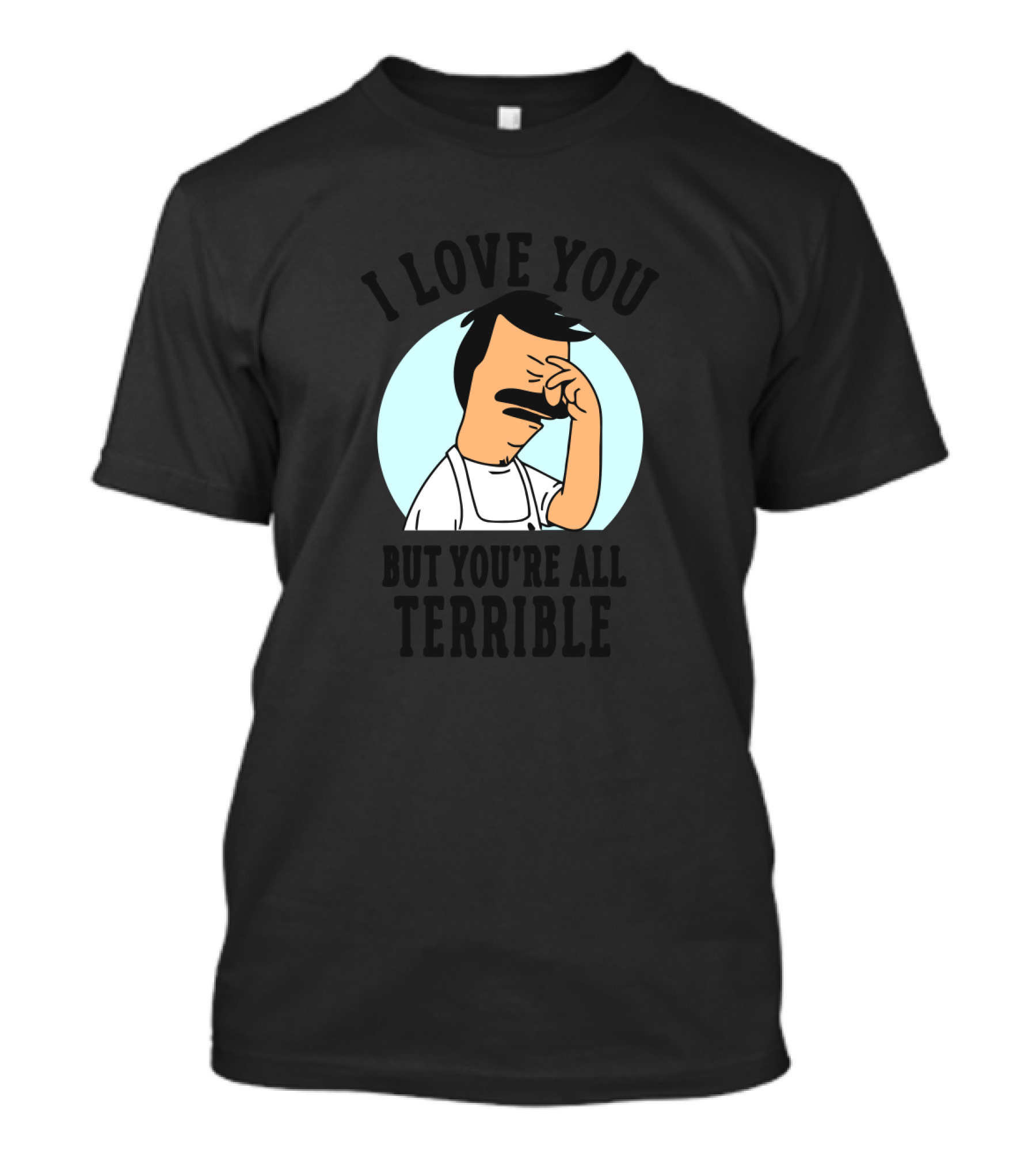 Bob's Burgers I Love You But You're All Terrible Facepalm Expression T-Shirt