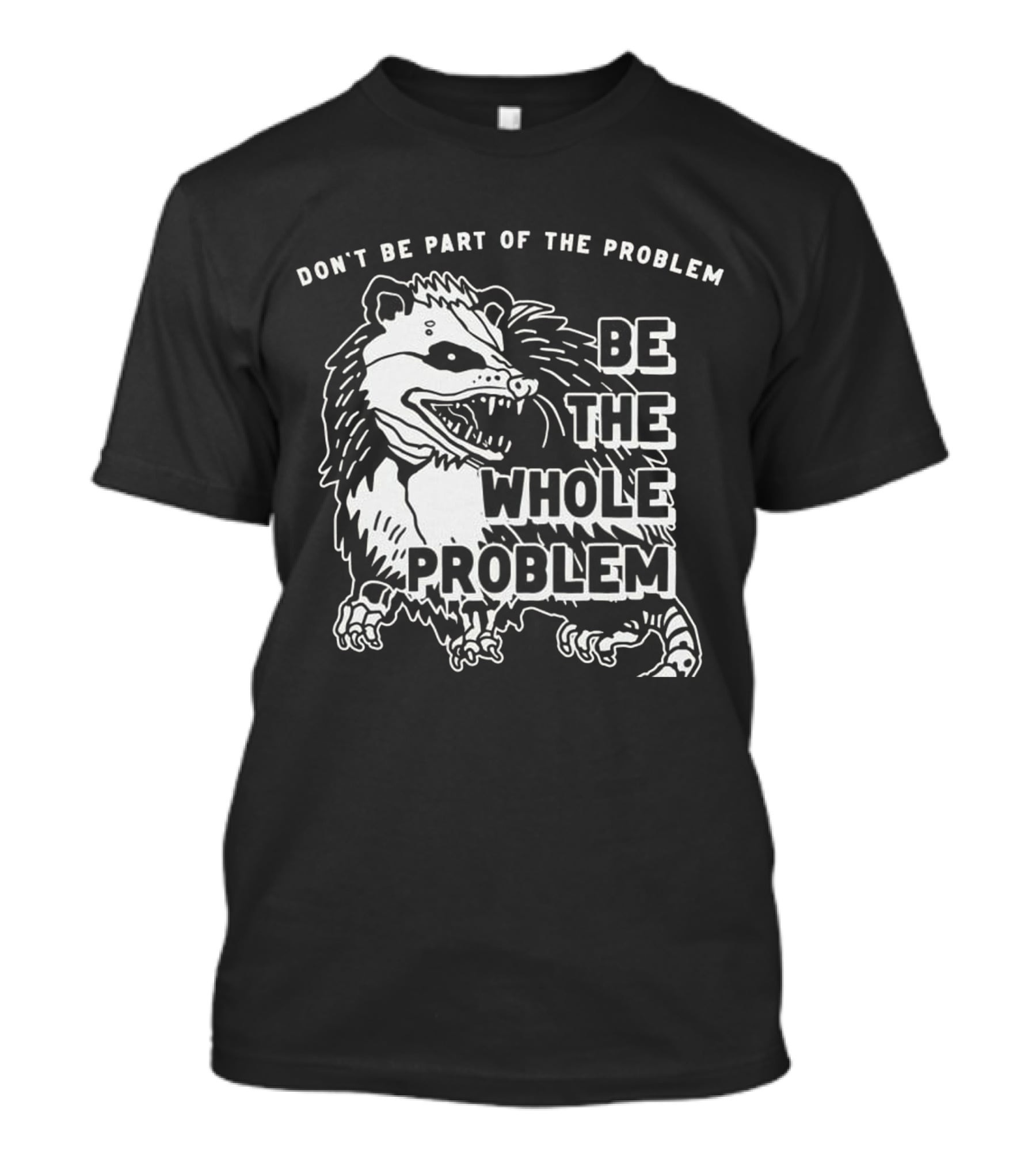 DON'T BE PART OF THE PROBLEM BE THE WHOLE PROBLEM T-Shirt