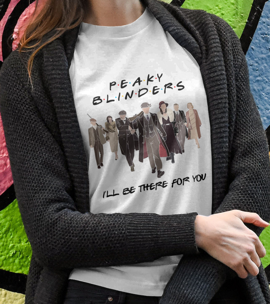 Peaky Blinders I'll Be There For You T-Shirt