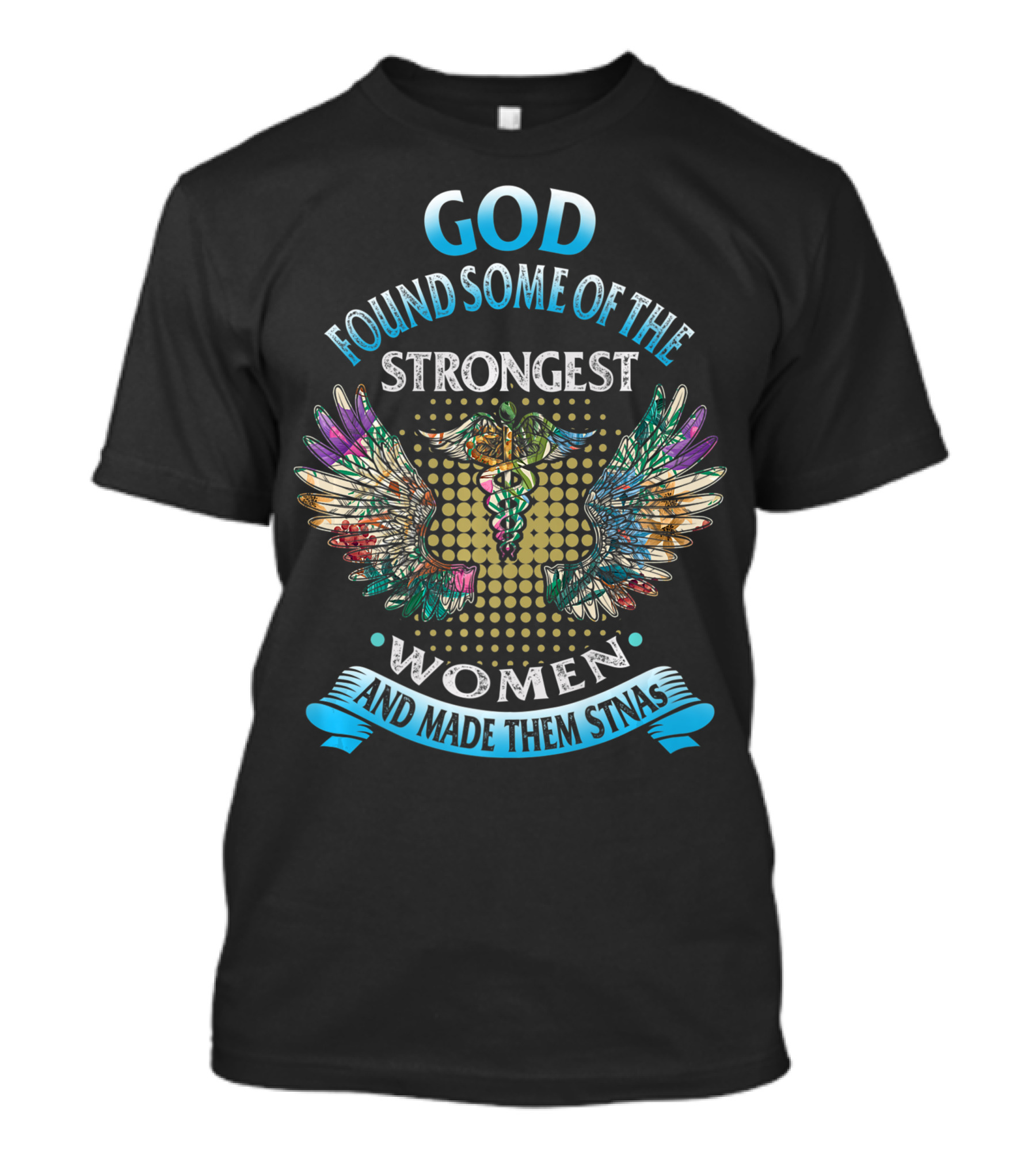God Found Some Of The Strongest Women And Made Them STNAs T-Shirt