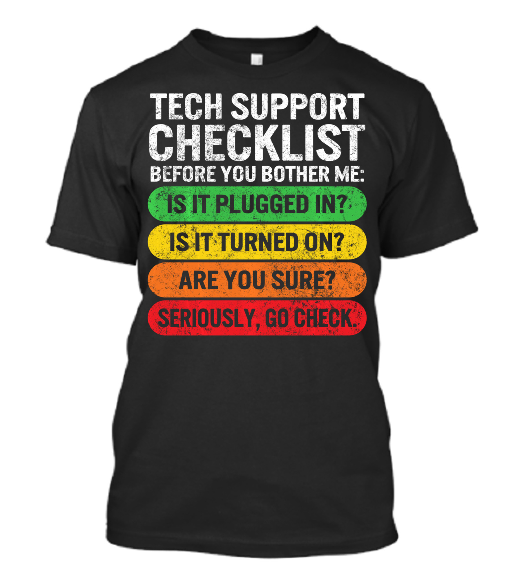 Tech Support Checklist Before You Bother Me: Is It Plugged In? Is It Turned On? Are You Sure? Seriously, Go Check T-Shirt