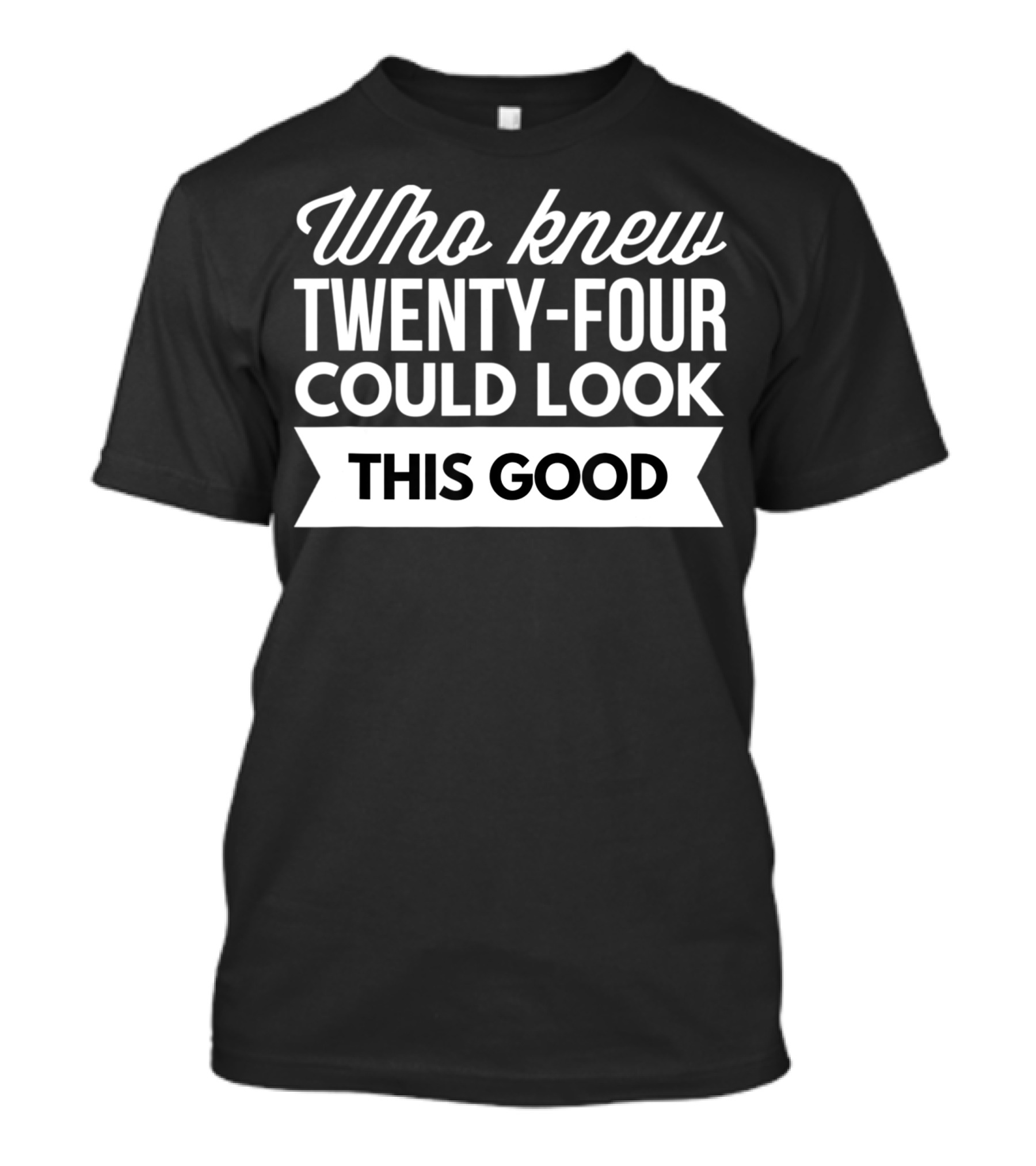Who Knew Twenty-Four Could Look This Good Birthday T-Shirt