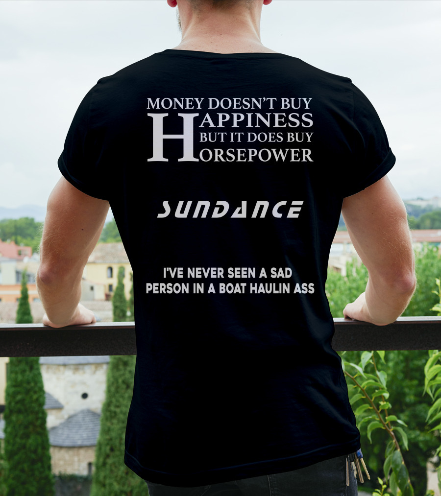 MONEY DOESN’T BUY HAPPINESS BUT IT DOES BUY HORSEPOWER SUNDANCE I'VE NEVER SEEN A SAD PERSON IN A BOAT HAULIN ASS T-Shirt