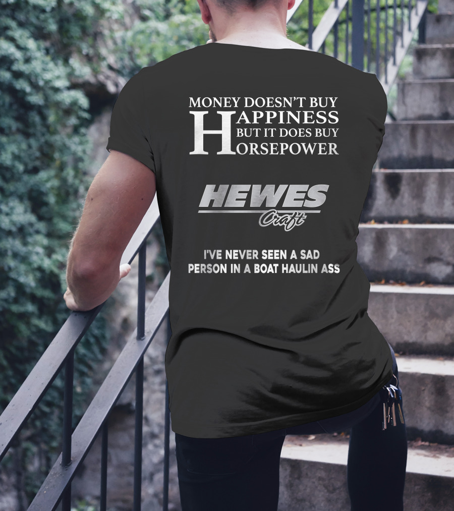Money Doesn't Buy Happiness But It Does Buy Horsepower Hewescraft I've Never Seen A Sad Person In A Boat Haulin Ass T-Shirt