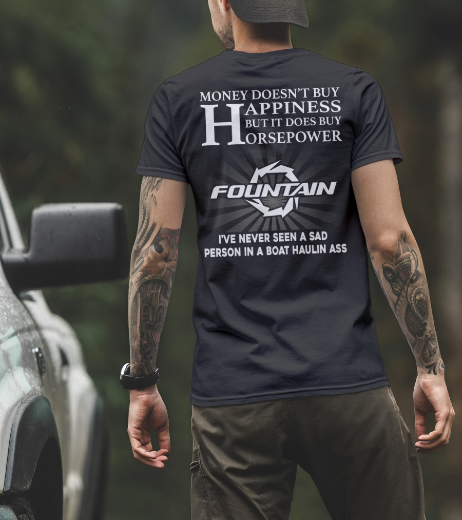 MONEY DOESN'T BUY HAPPINESS BUT IT DOES BUY HORSEPOWER FOUNTAIN I'VE NEVER SEEN A SAD PERSON IN A BOAT HAULIN ASS T-Shirt