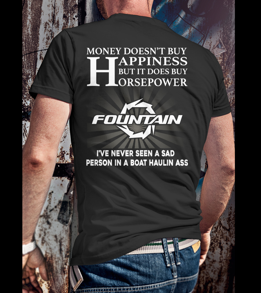 MONEY DOESN'T BUY HAPPINESS BUT IT DOES BUY HORSEPOWER FOUNTAIN I'VE NEVER SEEN A SAD PERSON IN A BOAT HAULIN ASS T-Shirt