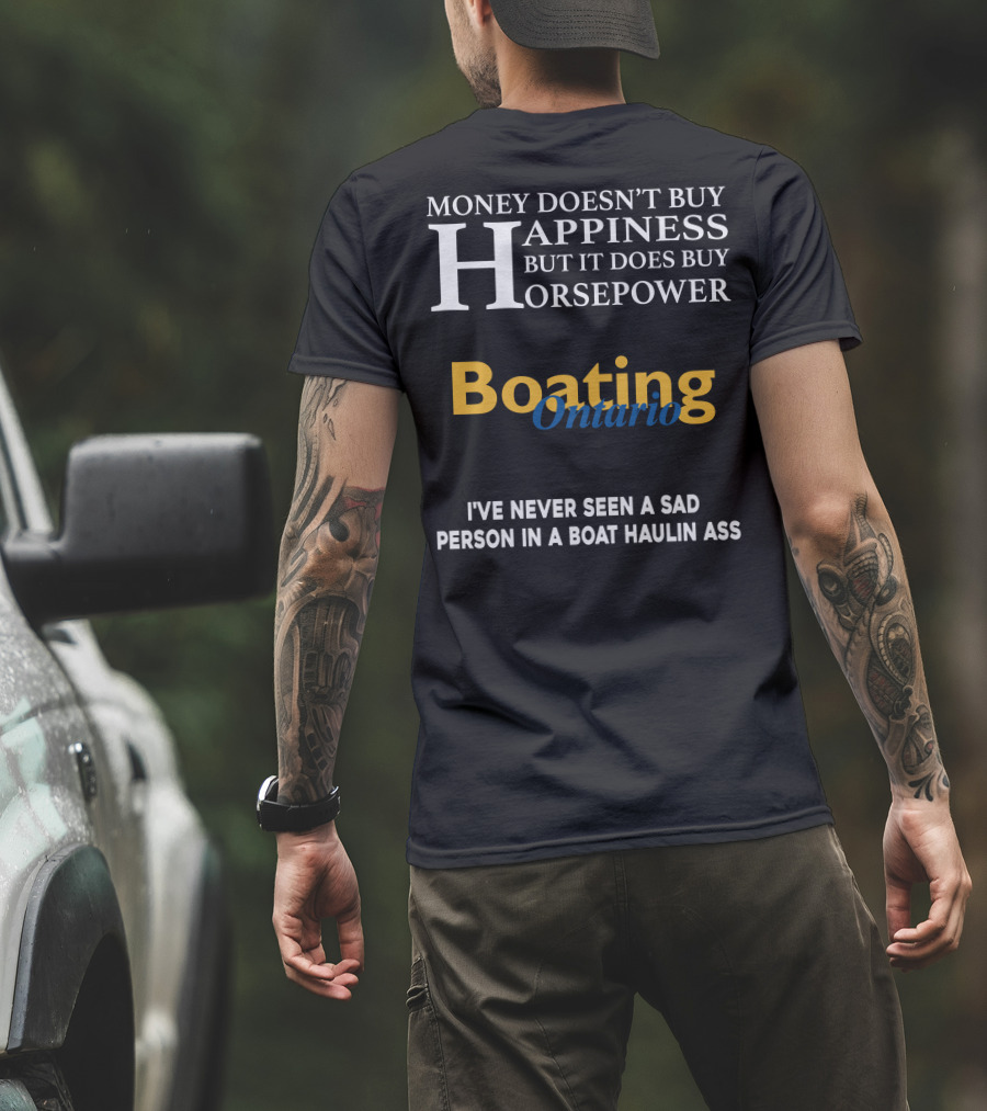MONEY DOESN'T BUY HAPPINESS BUT IT DOES BUY HORSEPOWER BOATING ONTARIO I’VE NEVER SEEN A SAD PERSON IN A BOAT HAULIN ASS T-Shirt