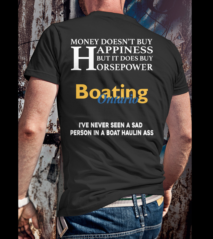 MONEY DOESN'T BUY HAPPINESS BUT IT DOES BUY HORSEPOWER BOATING ONTARIO I’VE NEVER SEEN A SAD PERSON IN A BOAT HAULIN ASS T-Shirt