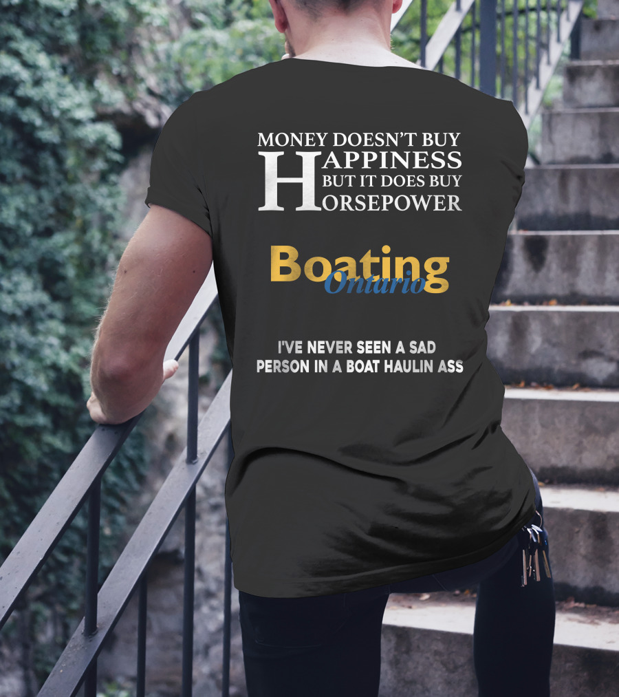 MONEY DOESN'T BUY HAPPINESS BUT IT DOES BUY HORSEPOWER BOATING ONTARIO I’VE NEVER SEEN A SAD PERSON IN A BOAT HAULIN ASS T-Shirt