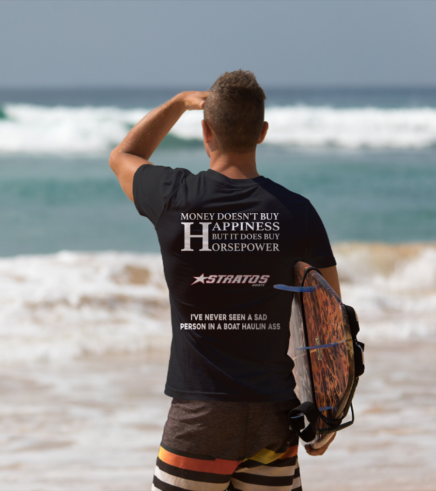 Money Doesn't Buy Happiness But It Does Buy Horsepower Stratos Boats I've Never Seen A Sad Person In A Boat Haulin Ass T-Shirt