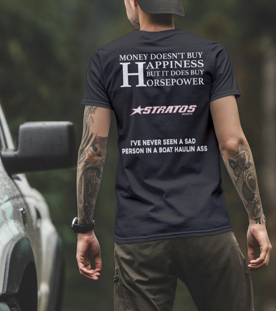 Money Doesn't Buy Happiness But It Does Buy Horsepower Stratos Boats I've Never Seen A Sad Person In A Boat Haulin Ass T-Shirt