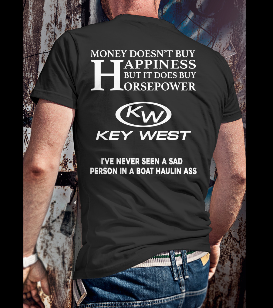 Money Doesn't Buy Happiness But It Does Buy Horsepower Key West I've Never Seen A Sad Person In A Boat Haulin Ass T-Shirt
