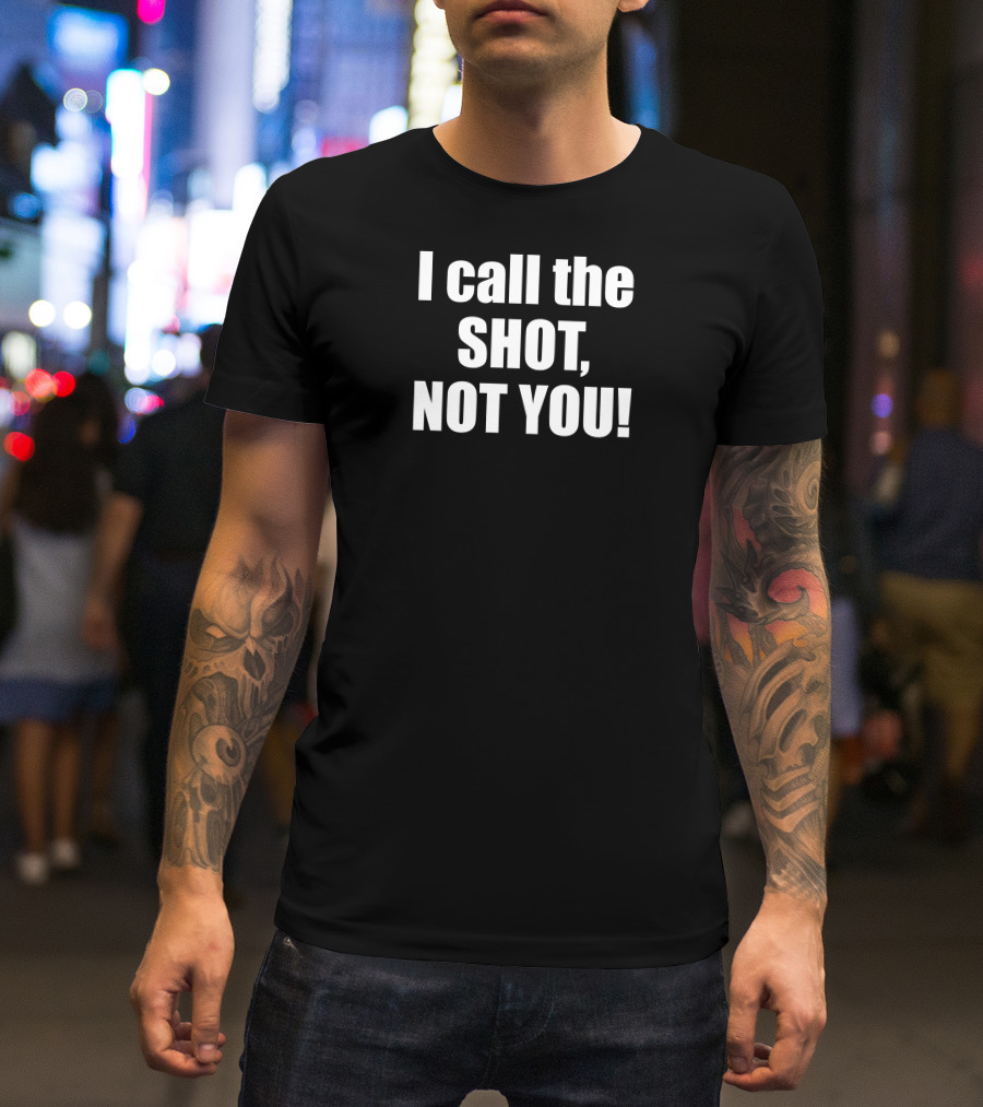 I Call The Shot Not You T-Shirt