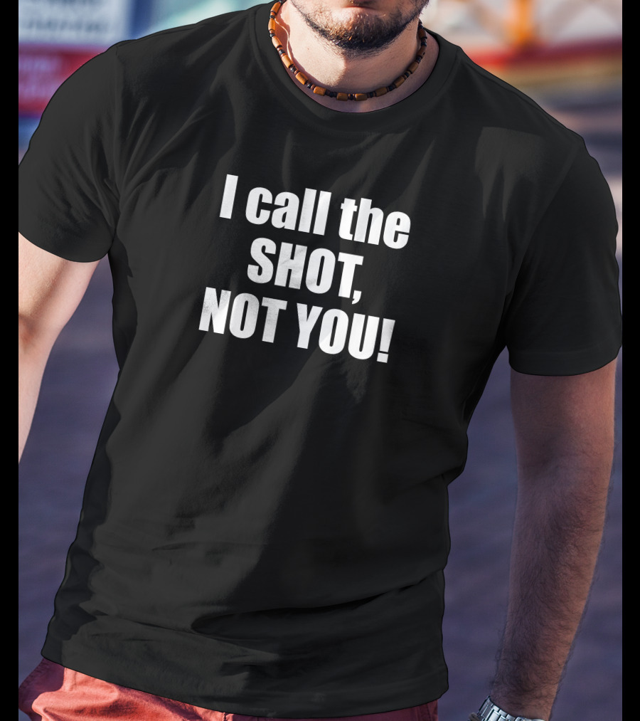 I Call The Shot Not You T-Shirt