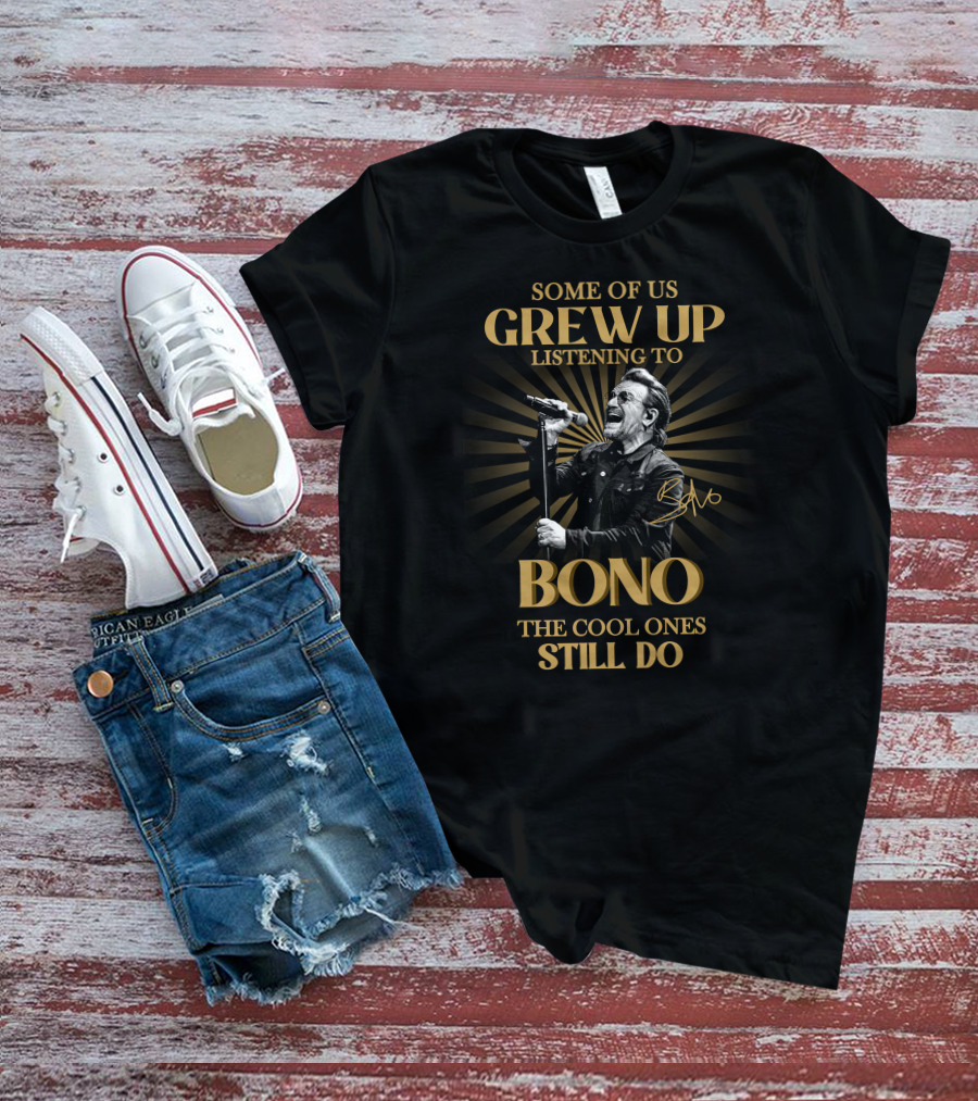 Some Of Us Grew Up Listening To Bono The Cool Ones Still Do T-Shirt