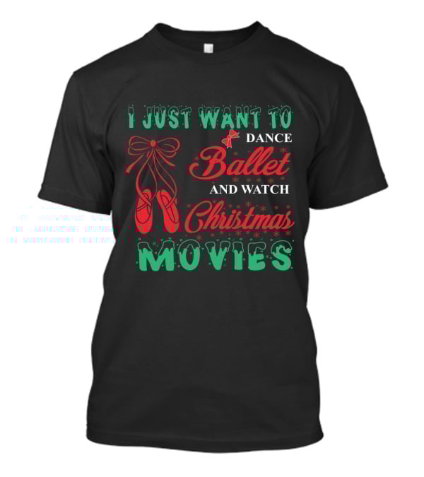 I Just Want To Dance Ballet And Watch Christmas Movies With Festive Decorations And Ballet Shoes T-Shirt