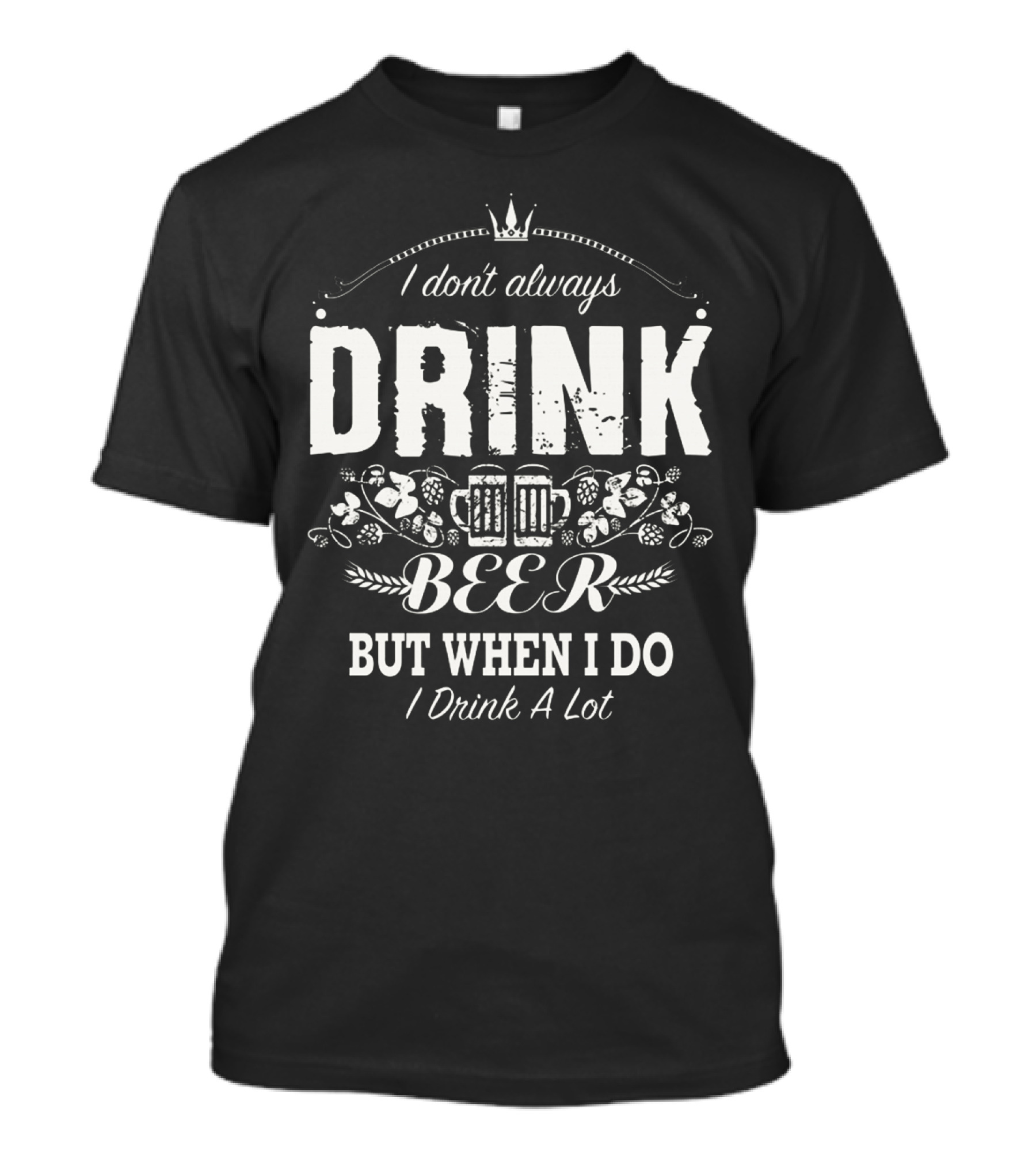 I Don't Always Drink Beer But When I Do I Drink A Lot – Beer Mug Icon With Decorative Crown And Barley T-Shirt