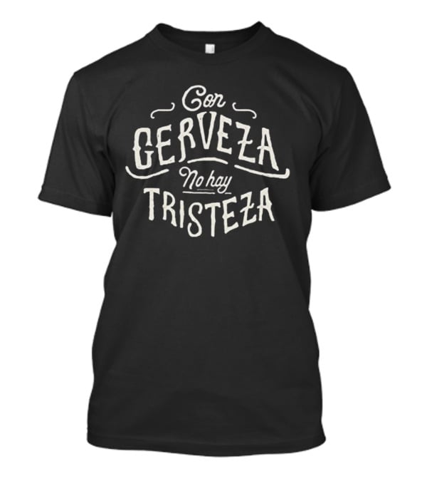 Con Cerveza No Hay Tristeza Phrase Playful Beer Sentiment T-Shirt