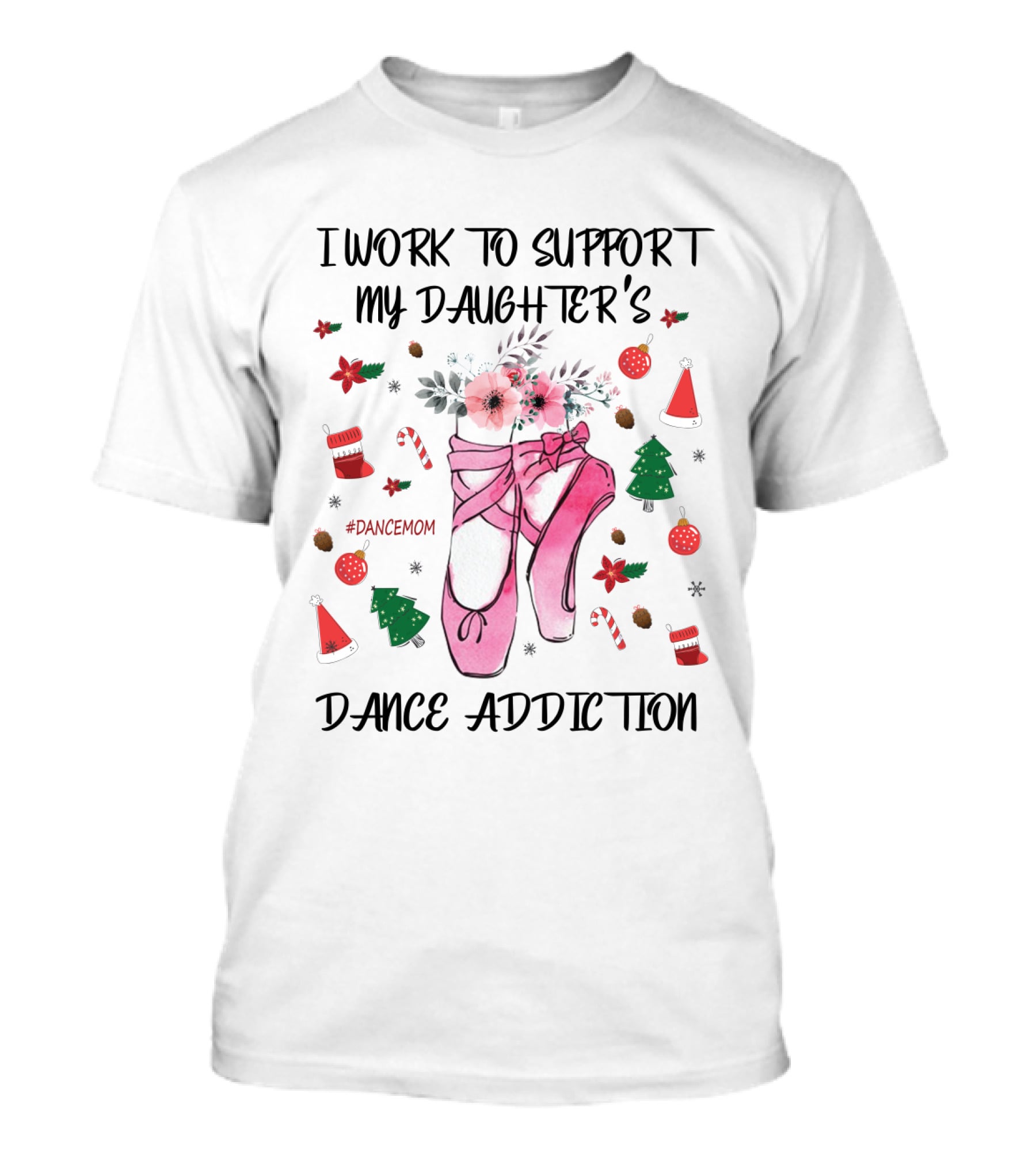 I Work To Support My Daughter's Dance Addiction Ballet #DanceMom Pink Ballet Shoes And Christmas Elements T-Shirt