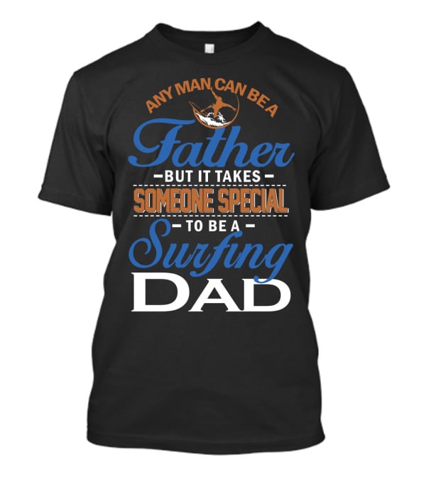 Any Man Can Be A Father But It Takes Someone Special To Be A Surfing Dad T-Shirt