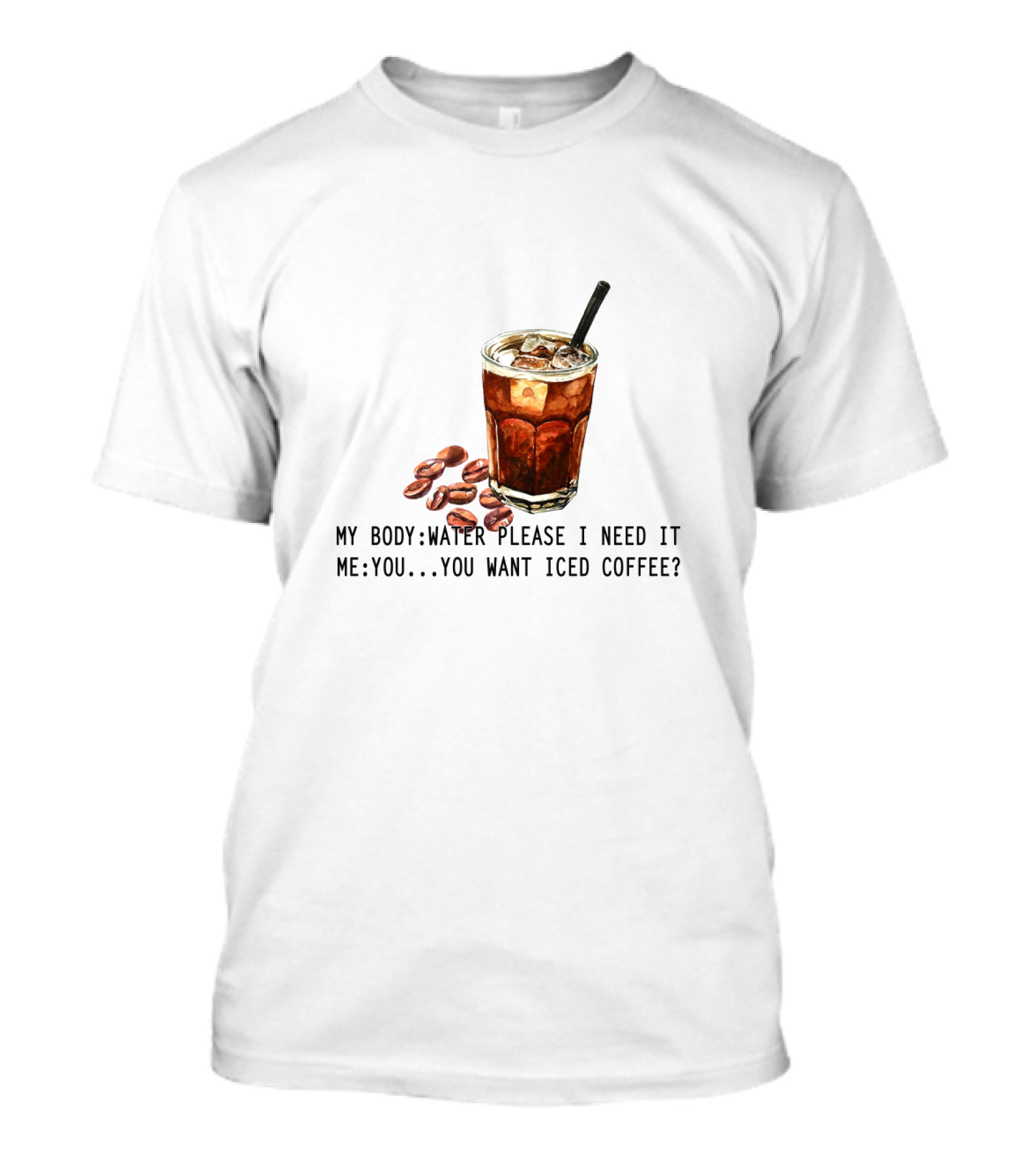 My Body Water Please I Need It Me You Want Iced Coffee T-Shirt