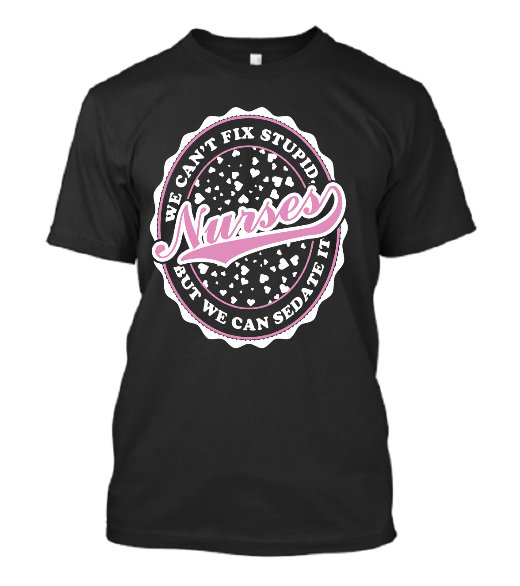 We Can't Fix Stupid Nurses But We Can Sedate It T-Shirt