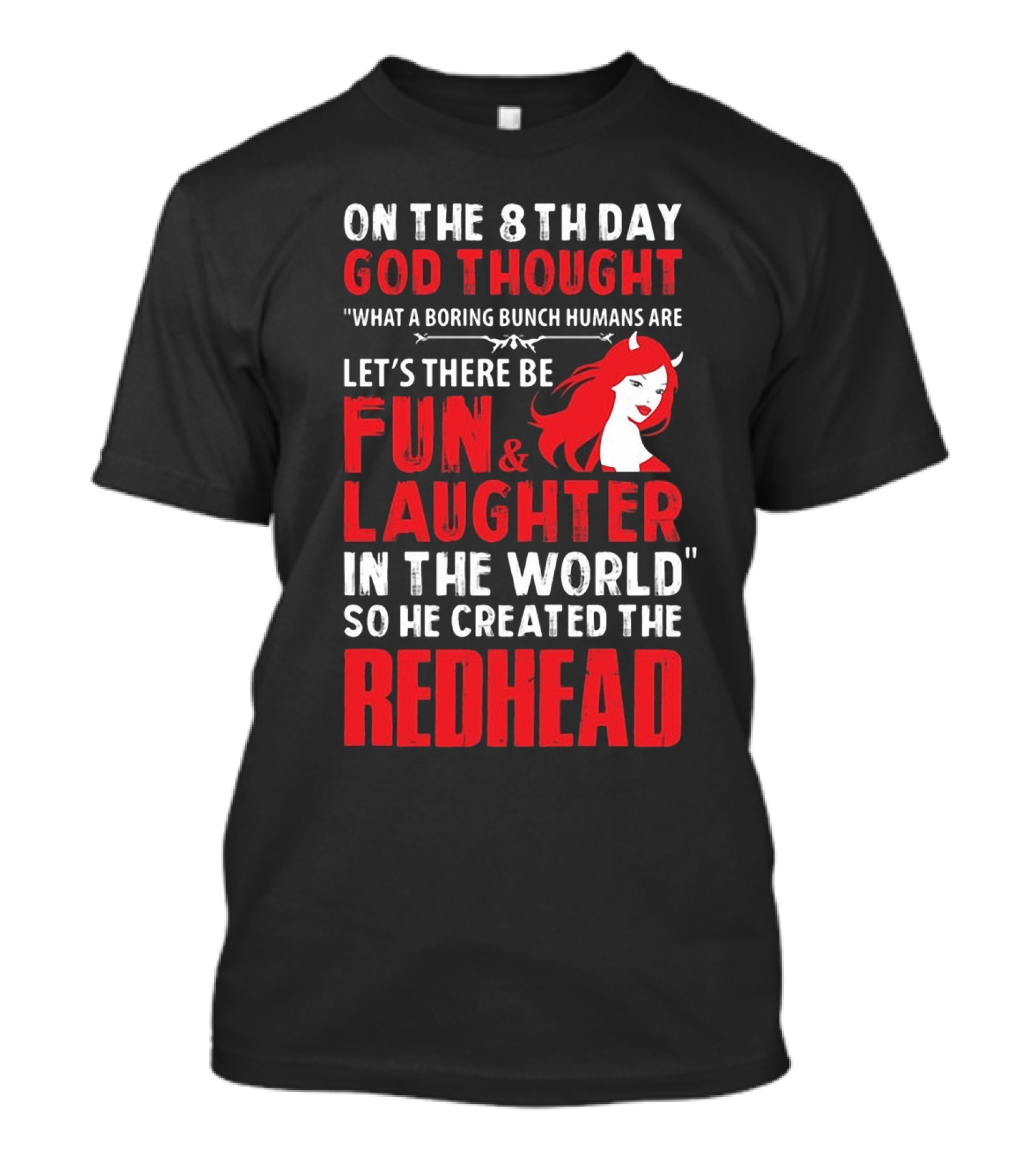 On The 8Th Day God Thought What A Boring Bunch Humans Are Let's There Be Fun And Laughter IN The World So He Created The Redhead T-Shirt
