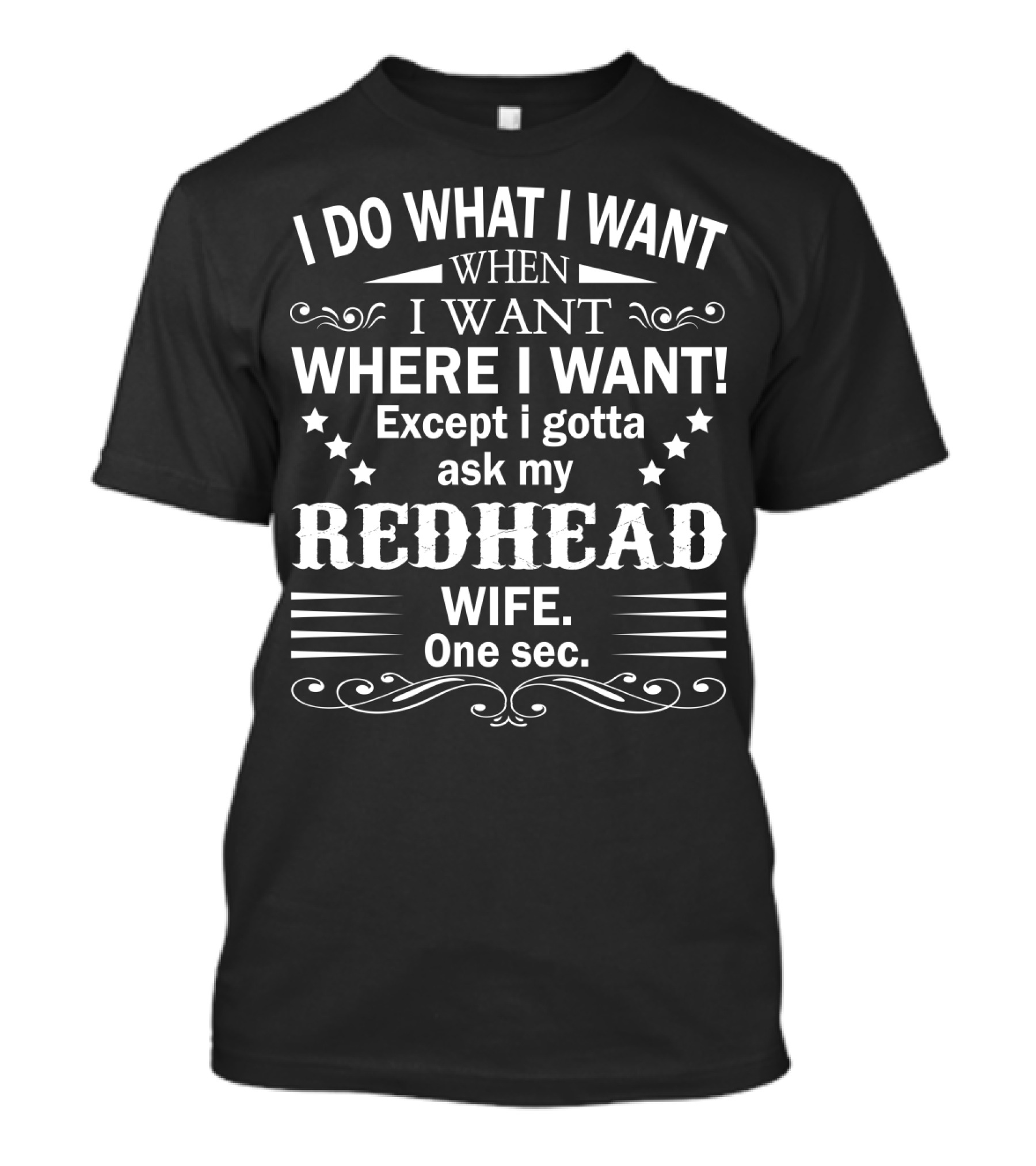 I Do What I Want When I Want Where I Want Except I Gotta Ask My Redhead Wife One Sec T-Shirt