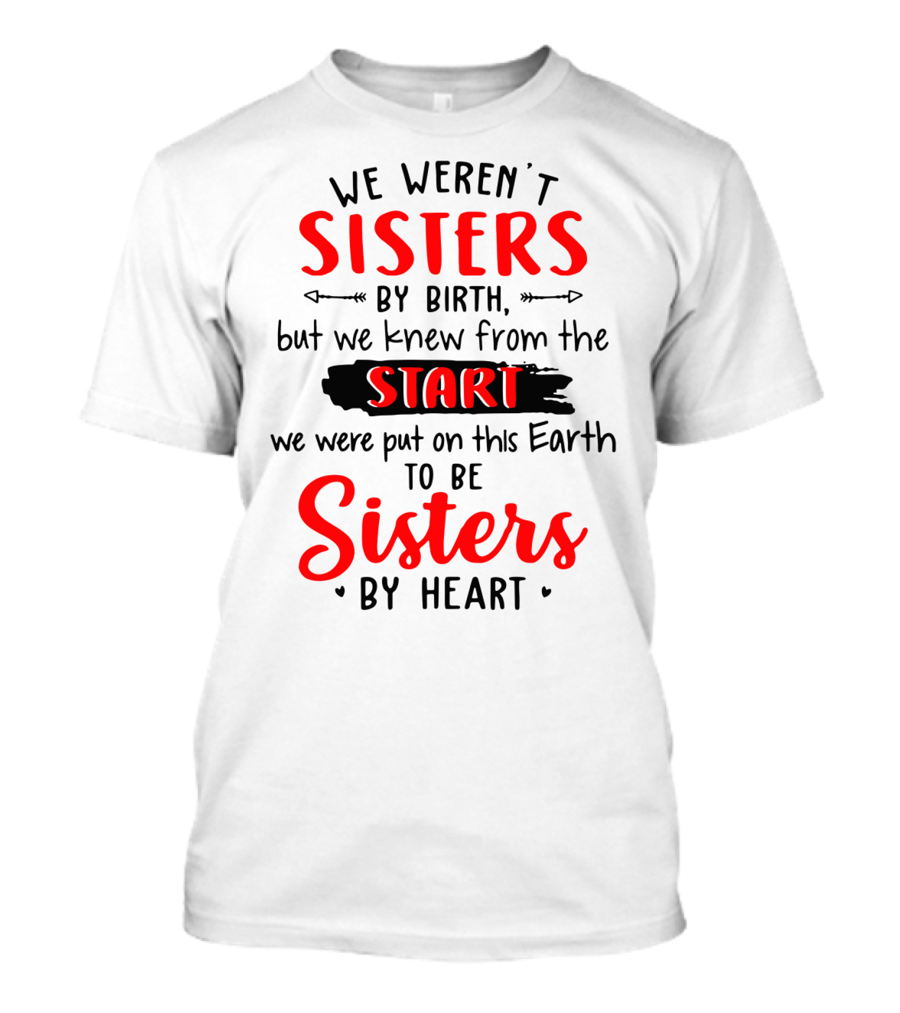We Weren't Sisters By Birth But We Knew From The Start We Were Put On This Earth To Be Sisters By Heart T-Shirt