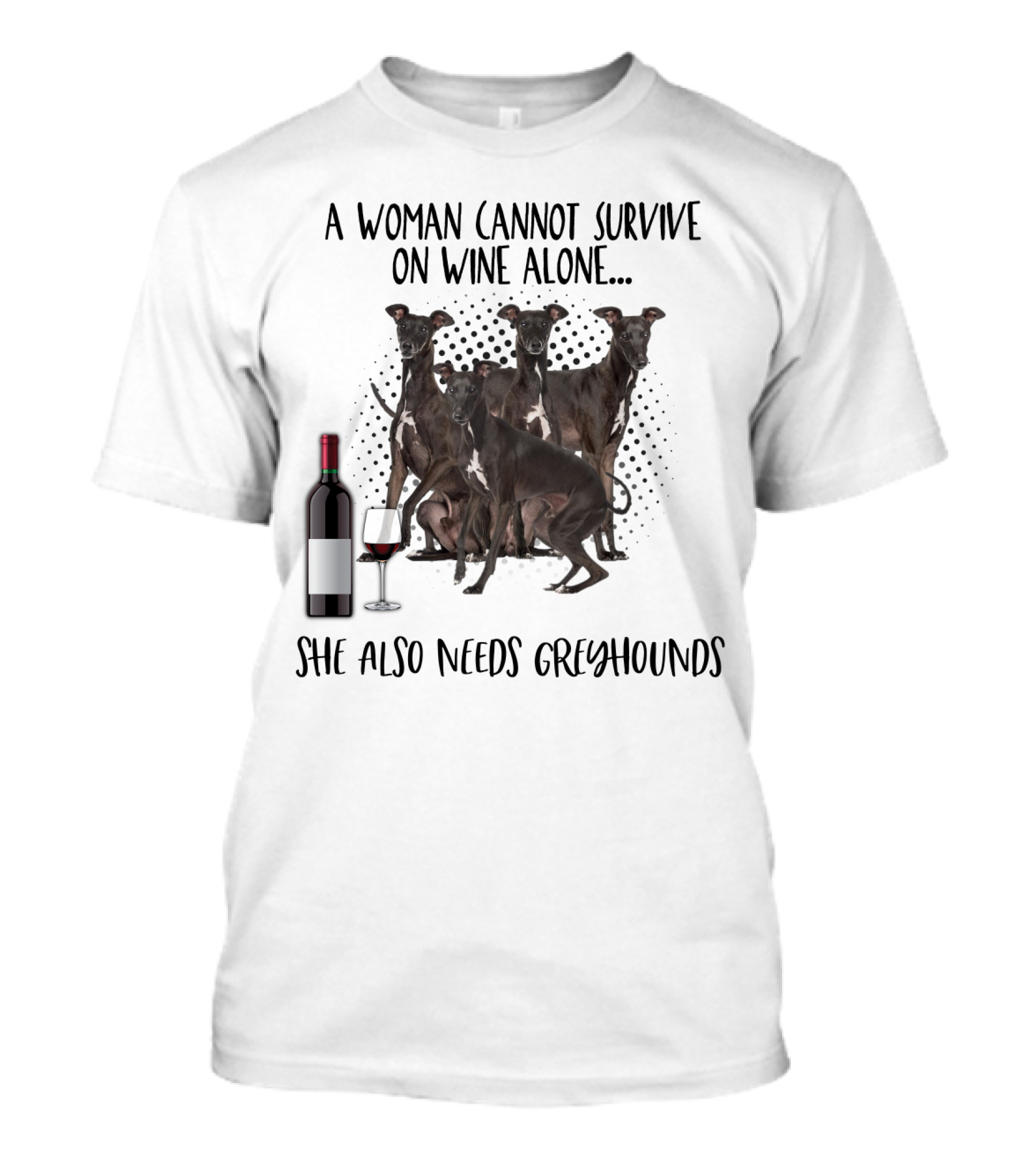 A Woman Cannot Survive On Wine Alone She Also Needs Greyhounds T-Shirt