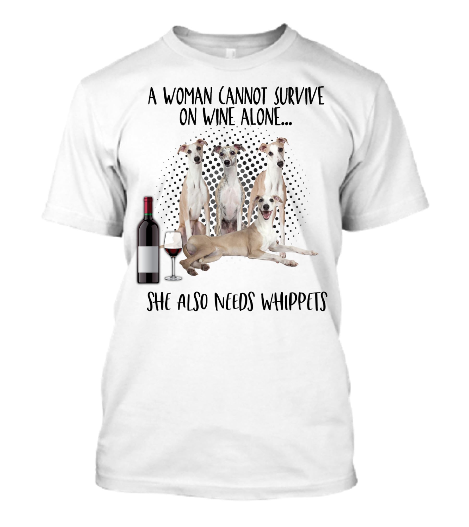 A Woman Cannot Survive On Wine Alone She Also Needs Whippets With Bottle And Glass T-Shirt