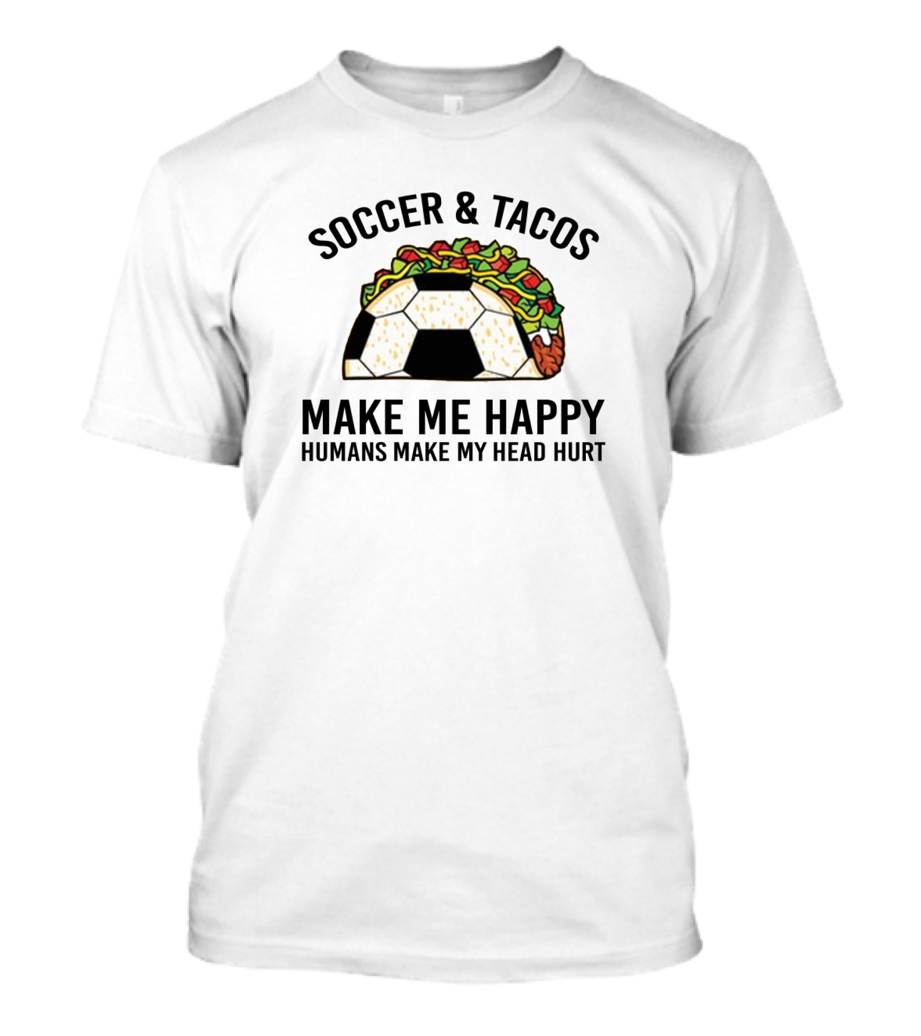 Soccer And Tacos Make Me Happy Humans Make My Head Hurt Soccer Ball Taco T-Shirt