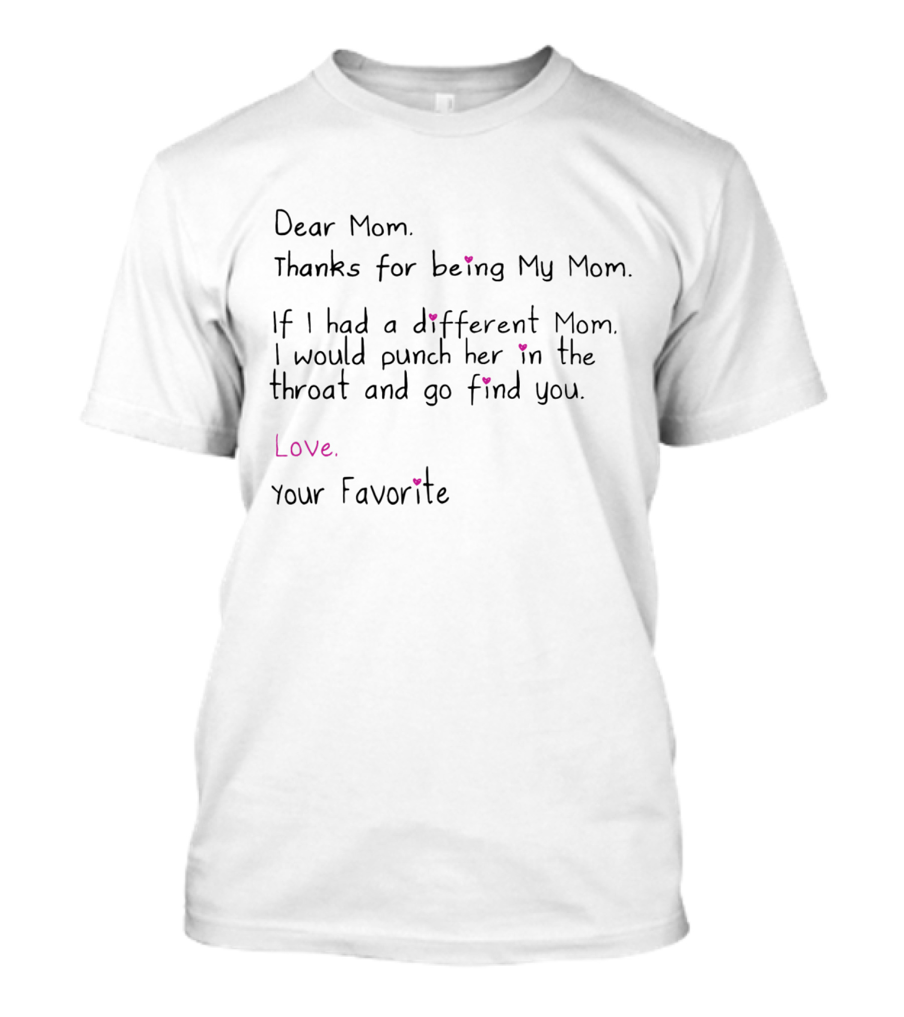 Dear Mom Thanks For Being My Mom If I Had A Different Mom I Would Punch Her In The Throat And Go Find You Love Your Favorite T-Shirt
