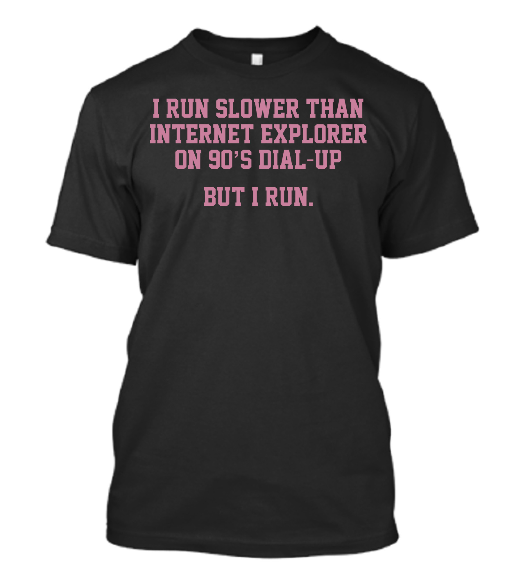 I Run Slower Than Internet Explorer On 90’s Dial-Up But I Run T-Shirt
