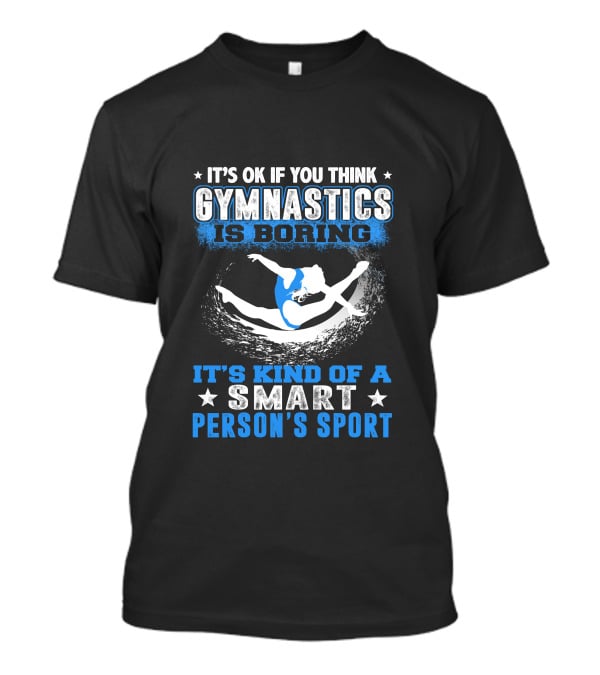 It's Ok If You Think Gymnastics Is Boring It's Kind Of A Smart Person's Sport T-Shirt