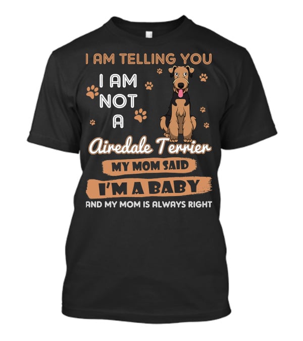 I Am Telling You I Am Not A Airedale Terrier My Mom Said I'm A Baby And My Mom Is Always Right T-Shirt