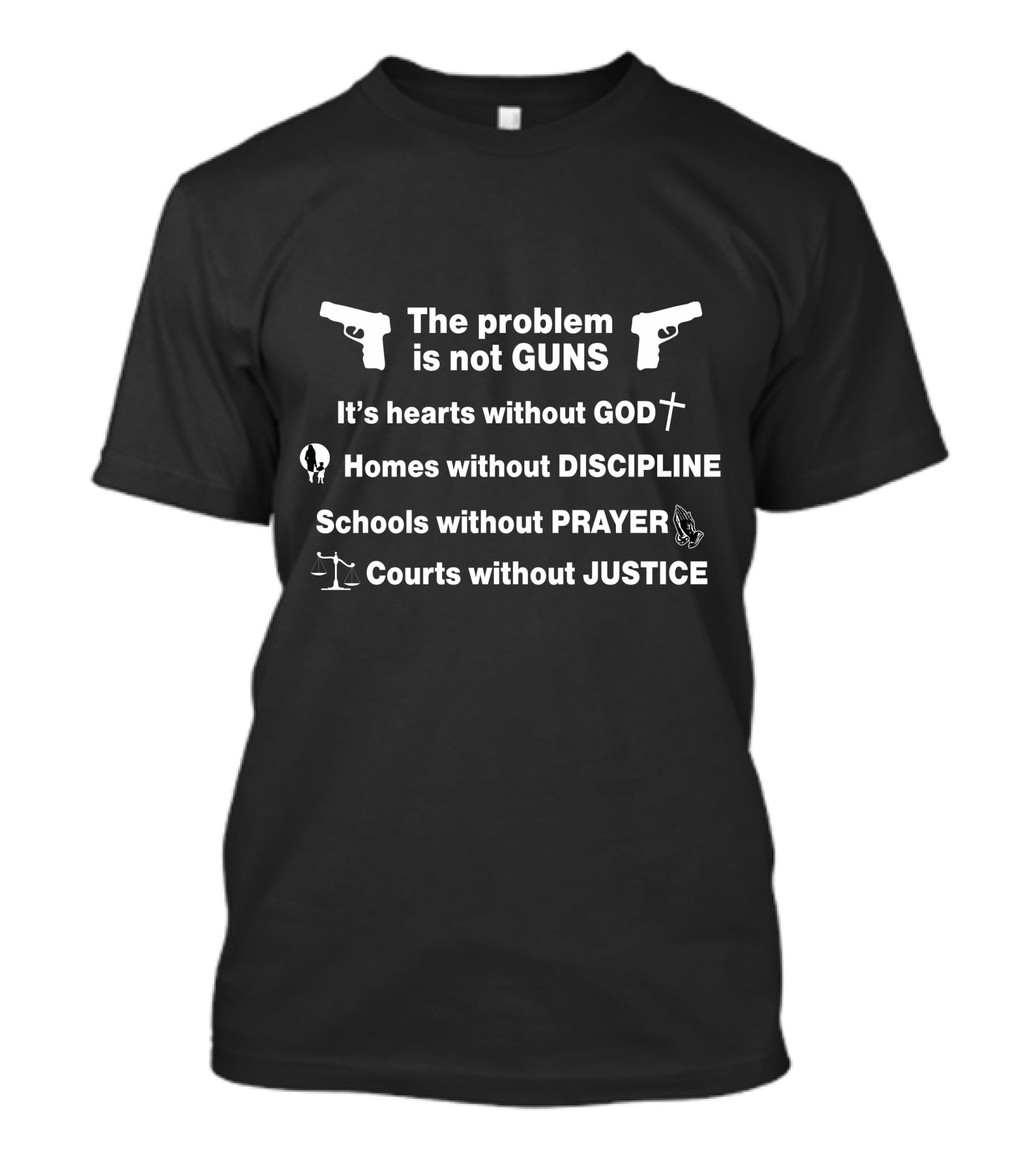 The Problem Is Not Guns It's Hearts Without God Homes Without Discipline Schools Without Prayer Courts Without Justice T-Shirt