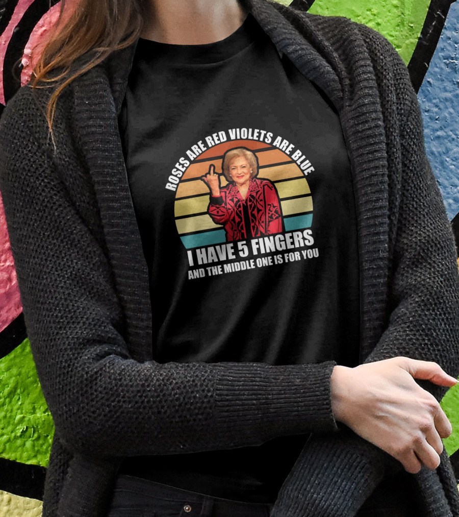 Roses Are Red Violets Are Blue I Have 5 Fingers And The Middle One Is For You Betty White T-Shirt
