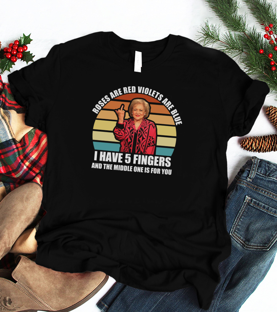 Roses Are Red Violets Are Blue I Have 5 Fingers And The Middle One Is For You Betty White T-Shirt