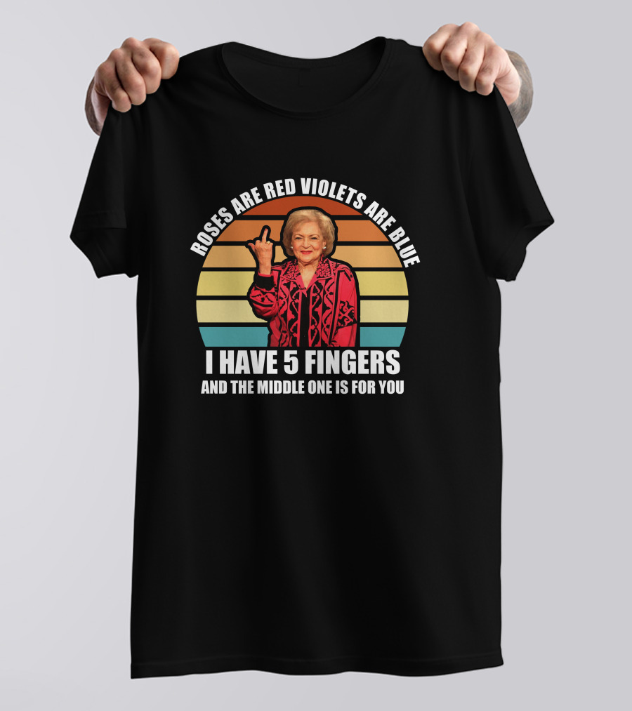 Roses Are Red Violets Are Blue I Have 5 Fingers And The Middle One Is For You Betty White T-Shirt